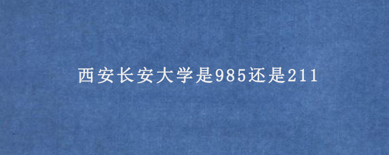 西安長安大學是985還是211