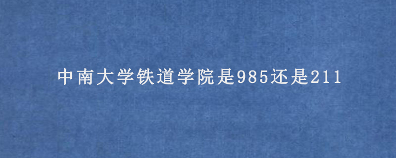 中南大學(xué)鐵道學(xué)院是985還是211