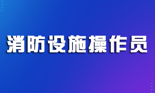 浙江臺州2022消防設(shè)施操作員考試報名