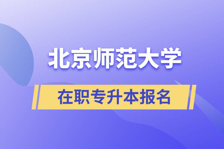 北京師范大學(xué)在職專升本報名要什么條件？報名流程是什么？.jpg