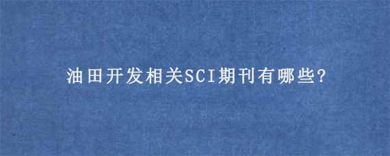 油田開發(fā)相關SCI期刊有哪些?